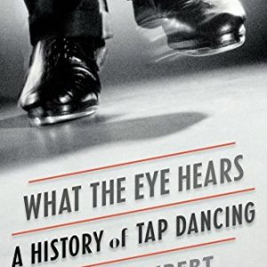 What the Eye Hears: A History of Tap Dancing